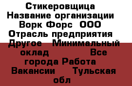 Стикеровщица › Название организации ­ Ворк Форс, ООО › Отрасль предприятия ­ Другое › Минимальный оклад ­ 27 000 - Все города Работа » Вакансии   . Тульская обл.